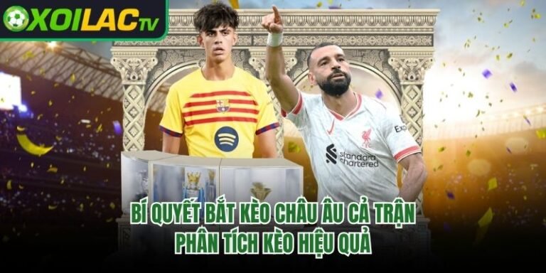 Bí Quyết Bắt Kèo Châu Âu Cả Trận - Phân Tích Kèo Hiệu Quả